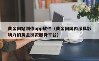 惠州黄金网站制作app软件（黄金网国内深具影响力的黄金投资服务平台）