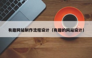 惠州有趣网站制作流程设计（有趣的网站设计）