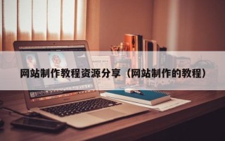 惠州网站制作教程资源分享（网站制作的教程）