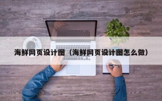 惠州海鲜网页设计图（海鲜网页设计图怎么做）