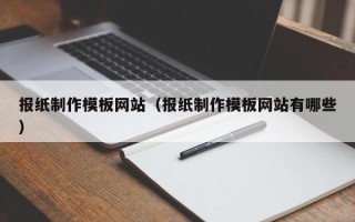 惠州报纸制作模板网站（报纸制作模板网站有哪些）