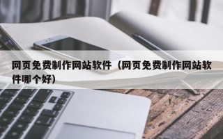 惠州网页免费制作网站软件（网页免费制作网站软件哪个好）