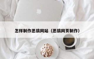 惠州怎样制作恶搞网站（恶搞网页制作）