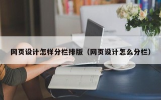 惠州网页设计怎样分栏排版（网页设计怎么分栏）