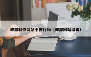 惠州成都制作网站不做行吗（成都网站编辑）