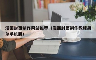 惠州漫画封面制作网站推荐（漫画封面制作教程简单手机版）